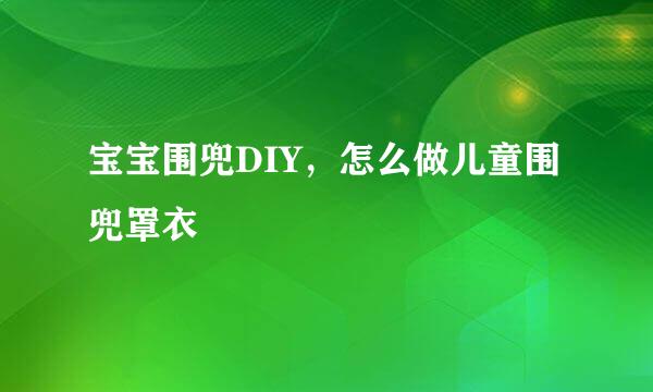 宝宝围兜DIY，怎么做儿童围兜罩衣