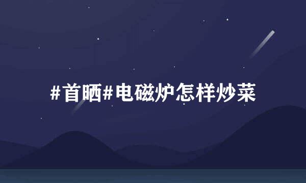 #首晒#电磁炉怎样炒菜