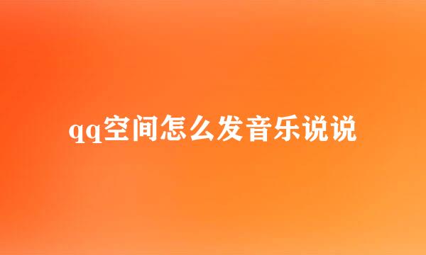qq空间怎么发音乐说说