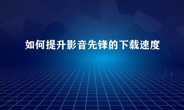 如何提升影音先锋的下载速度