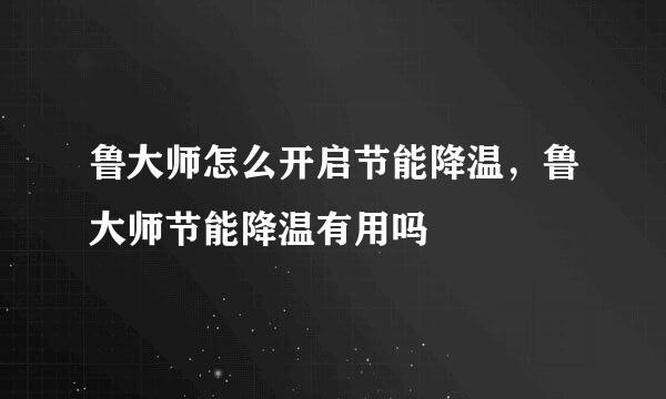 鲁大师怎么开启节能降温，鲁大师节能降温有用吗