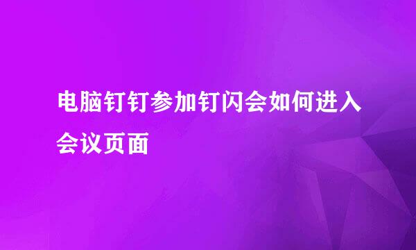 电脑钉钉参加钉闪会如何进入会议页面