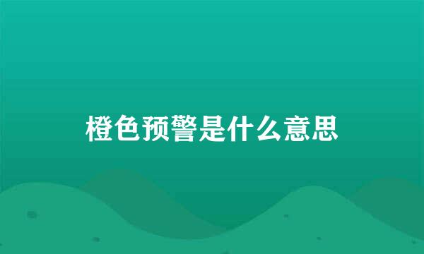 橙色预警是什么意思