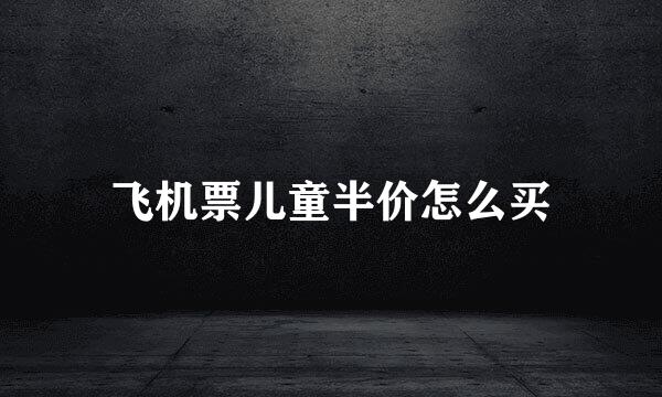 飞机票儿童半价怎么买