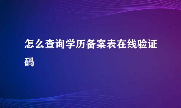 怎么查询学历备案表在线验证码