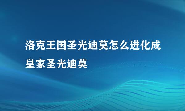 洛克王国圣光迪莫怎么进化成皇家圣光迪莫
