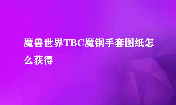魔兽世界TBC魔钢手套图纸怎么获得