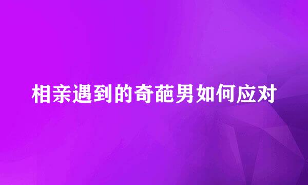 相亲遇到的奇葩男如何应对