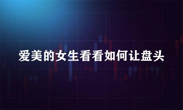 爱美的女生看看如何让盘头