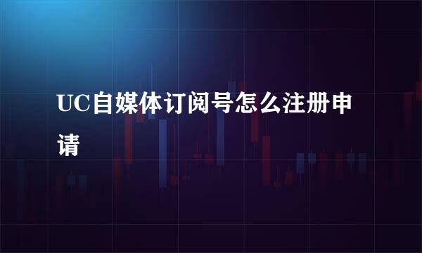 UC自媒体订阅号怎么注册申请