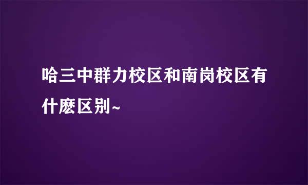 哈三中群力校区和南岗校区有什麽区别~