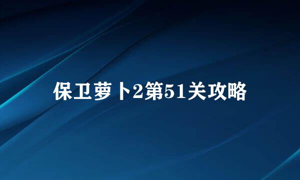 保卫萝卜2第51关攻略
