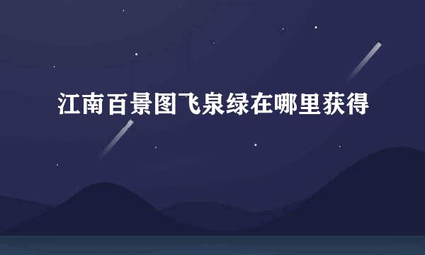 江南百景图飞泉绿在哪里获得