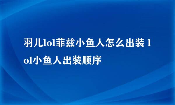 羽儿lol菲兹小鱼人怎么出装 lol小鱼人出装顺序