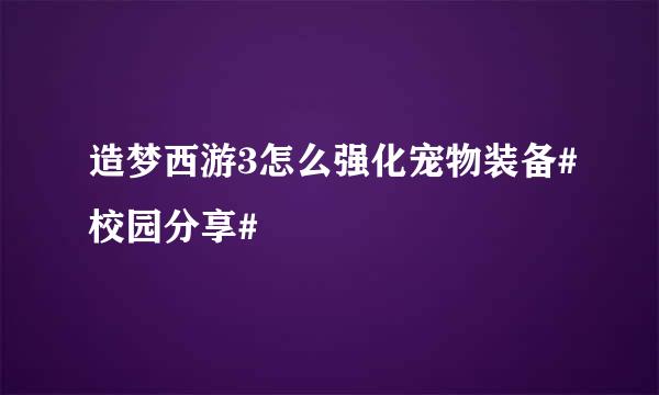 造梦西游3怎么强化宠物装备#校园分享#