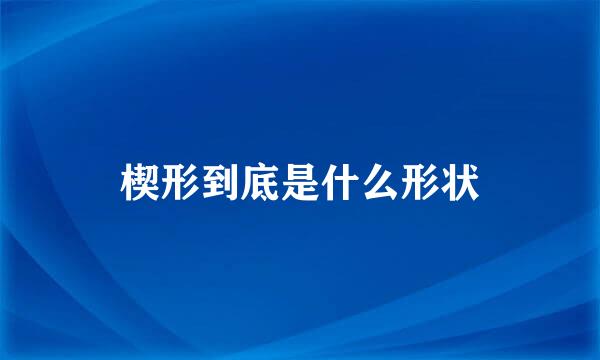 楔形到底是什么形状