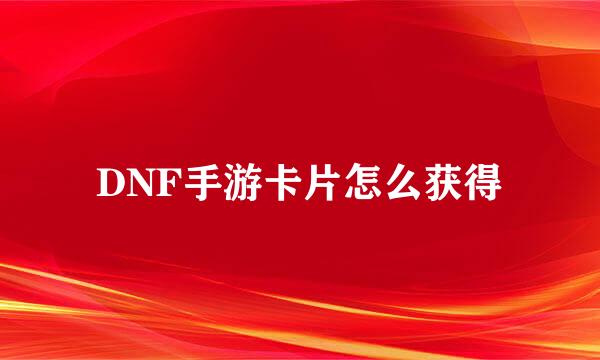 DNF手游卡片怎么获得