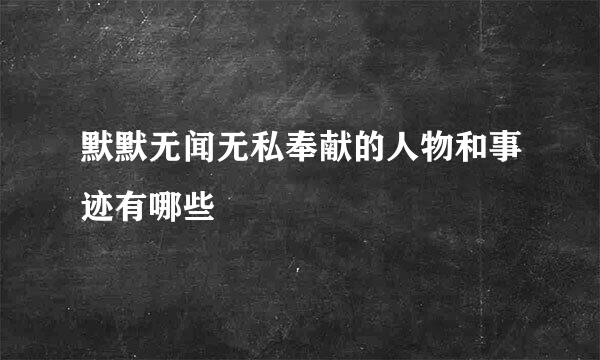 默默无闻无私奉献的人物和事迹有哪些