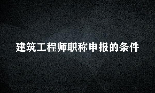 建筑工程师职称申报的条件
