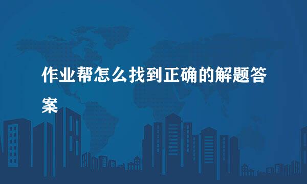 作业帮怎么找到正确的解题答案