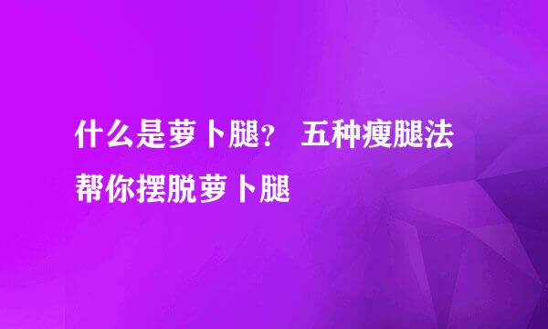 什么是萝卜腿？ 五种瘦腿法帮你摆脱萝卜腿