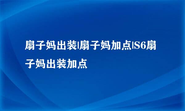 扇子妈出装|扇子妈加点|S6扇子妈出装加点