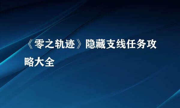 《零之轨迹》隐藏支线任务攻略大全