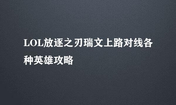 LOL放逐之刃瑞文上路对线各种英雄攻略