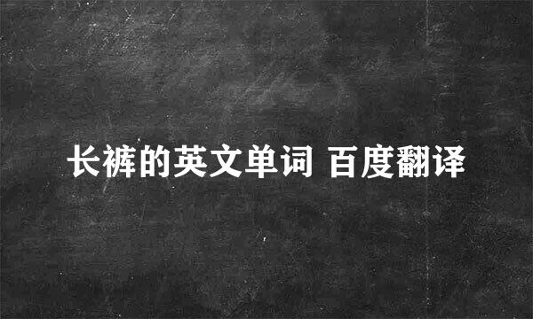 长裤的英文单词 百度翻译