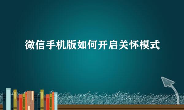 微信手机版如何开启关怀模式