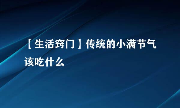 【生活窍门】传统的小满节气该吃什么