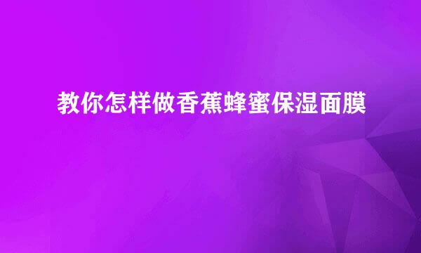 教你怎样做香蕉蜂蜜保湿面膜