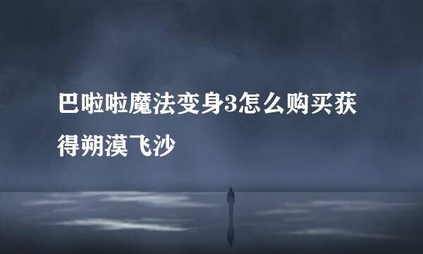 巴啦啦魔法变身3怎么购买获得朔漠飞沙