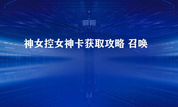 神女控女神卡获取攻略 召唤
