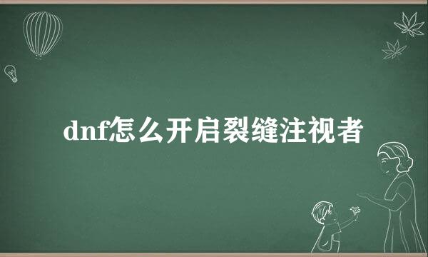dnf怎么开启裂缝注视者