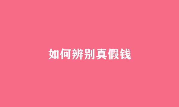 如何辨别真假钱
