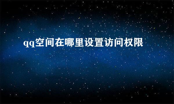 qq空间在哪里设置访问权限