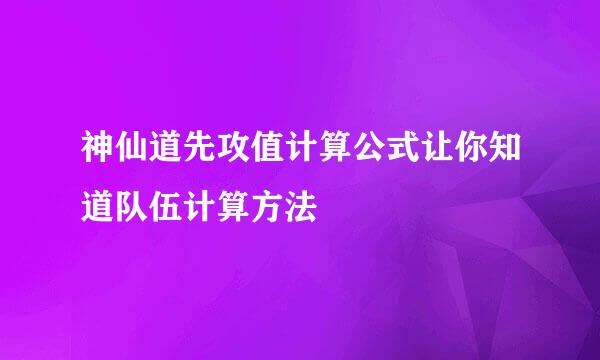 神仙道先攻值计算公式让你知道队伍计算方法