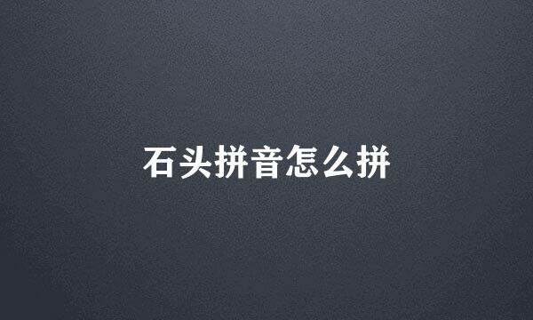 石头拼音怎么拼