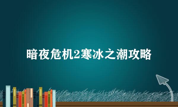 暗夜危机2寒冰之潮攻略