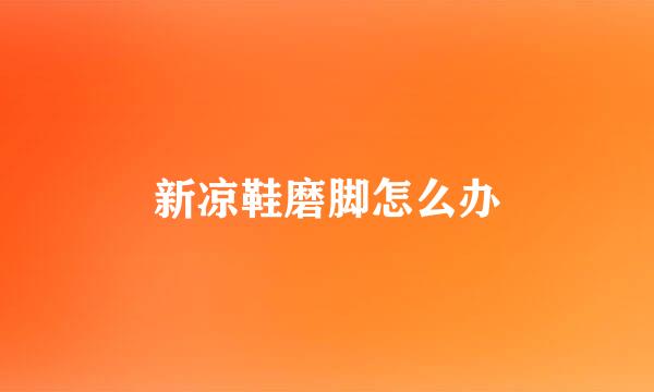 新凉鞋磨脚怎么办