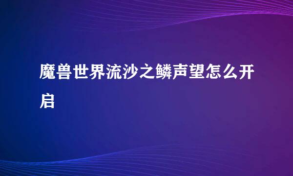 魔兽世界流沙之鳞声望怎么开启