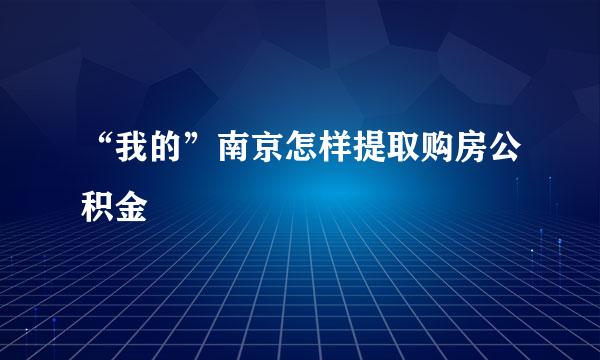 “我的”南京怎样提取购房公积金