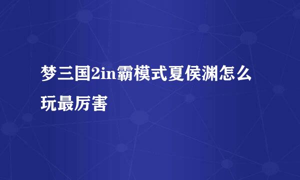 梦三国2in霸模式夏侯渊怎么玩最厉害