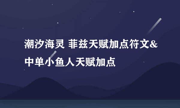 潮汐海灵 菲兹天赋加点符文&中单小鱼人天赋加点