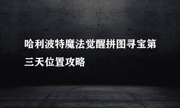 哈利波特魔法觉醒拼图寻宝第三天位置攻略