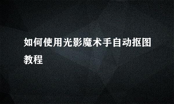如何使用光影魔术手自动抠图教程