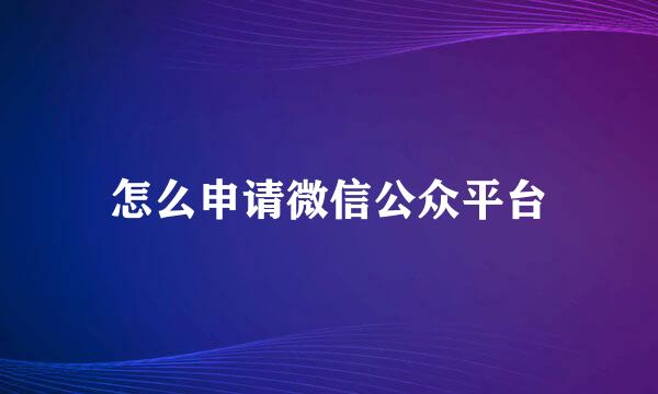 怎么申请微信公众平台
