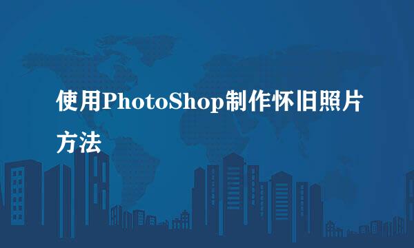 使用PhotoShop制作怀旧照片方法