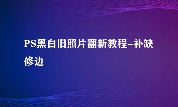PS黑白旧照片翻新教程-补缺修边